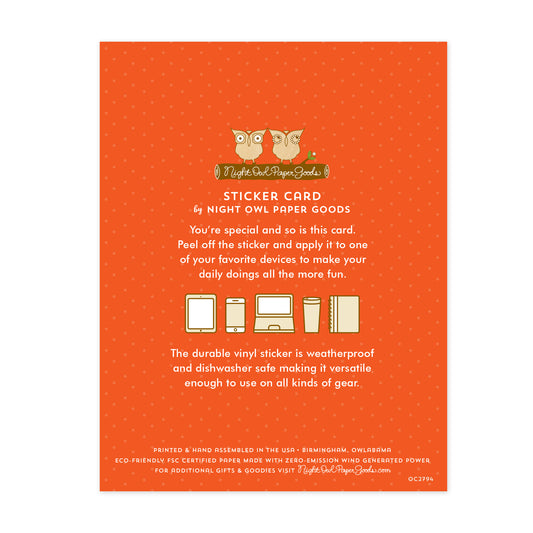 Back of sticker card. Orange background with small dots and text that reads "Sticker Card by Night Owl Paper Goods. You're special and so is this card. Peel off the sticker and apply it to one of your favorite devices to make your daily doings all the more fun. The durable vinyl sticker is weatherproof and dishwasher safe making it versatile enough to use on all sorts of gear. Printed and hand assembled in the USA. Birmingham, Owlabama. Eco-friendly, FSC certified paper..."