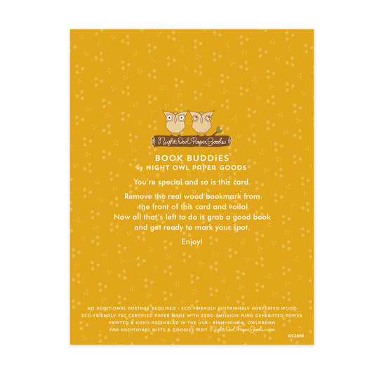 Back of Mom Birthday bookmark card. Gold background with small dots and text that reads "Book Buddies by Night Owl Paper Goods. You're special and so is this card. Remove the real wood bookmark from the front of this card and voila! Now all that's left to do is grab a good book and get ready to mark your spot. Enjoy! No additional postage required. Eco-friendly sustainably harvested wood. Eco-friendly, FSC certified paper made with zero-emission wind generated power. Printed & hand assembled in the USA."