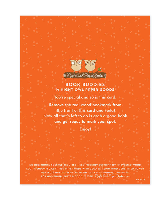 Back of bookmark card. Orange background with small dots and text that reads "Book Buddies by Night Owl Paper Goods. You're special and so is this card. Remove the real wood bookmark from the front of this card and voila! Now all that's left to do is grab a good book and get ready to mark your spot. Enjoy! No additional postage required. Eco-friendly sustainably harvested wood. Eco-friendly, FSC certified paper made with zero-emission wind generated power. Printed & hand assembled in the USA. Birmingham"