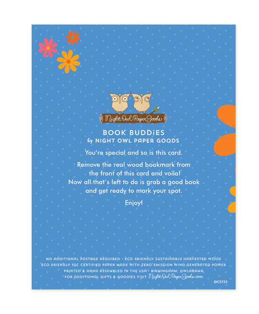 Back of bookmark card. Blue background with small dots and flowers and text that reads "Book Buddies by Night Owl Paper Goods. You're special and so is this card. Remove the real wood bookmark from the front of this card and voila! Now all that's left to do is grab a good book and get ready to mark your spot. Enjoy! No additional postage required. Eco-friendly sustainably harvested wood. Eco-friendly, FSC certified paper made with zero-emission wind generated power. Printed & hand assembled in the USA."