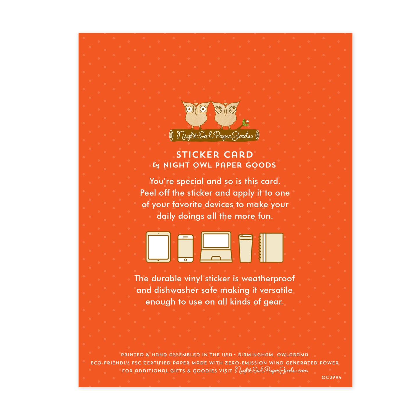 Back of sticker card. Orange background with small dots and text that reads "Sticker Card by Night Owl Paper Goods. You're special and so is this card. Peel off the sticker and apply it to one of your favorite devices to make your daily doings all the more fun. The durable vinyl sticker is weatherproof and dishwasher safe making it versatile enough to use on all sorts of gear. Printed and hand assembled in the USA. Birmingham, Owlabama. Eco-friendly, FSC certified paper..."