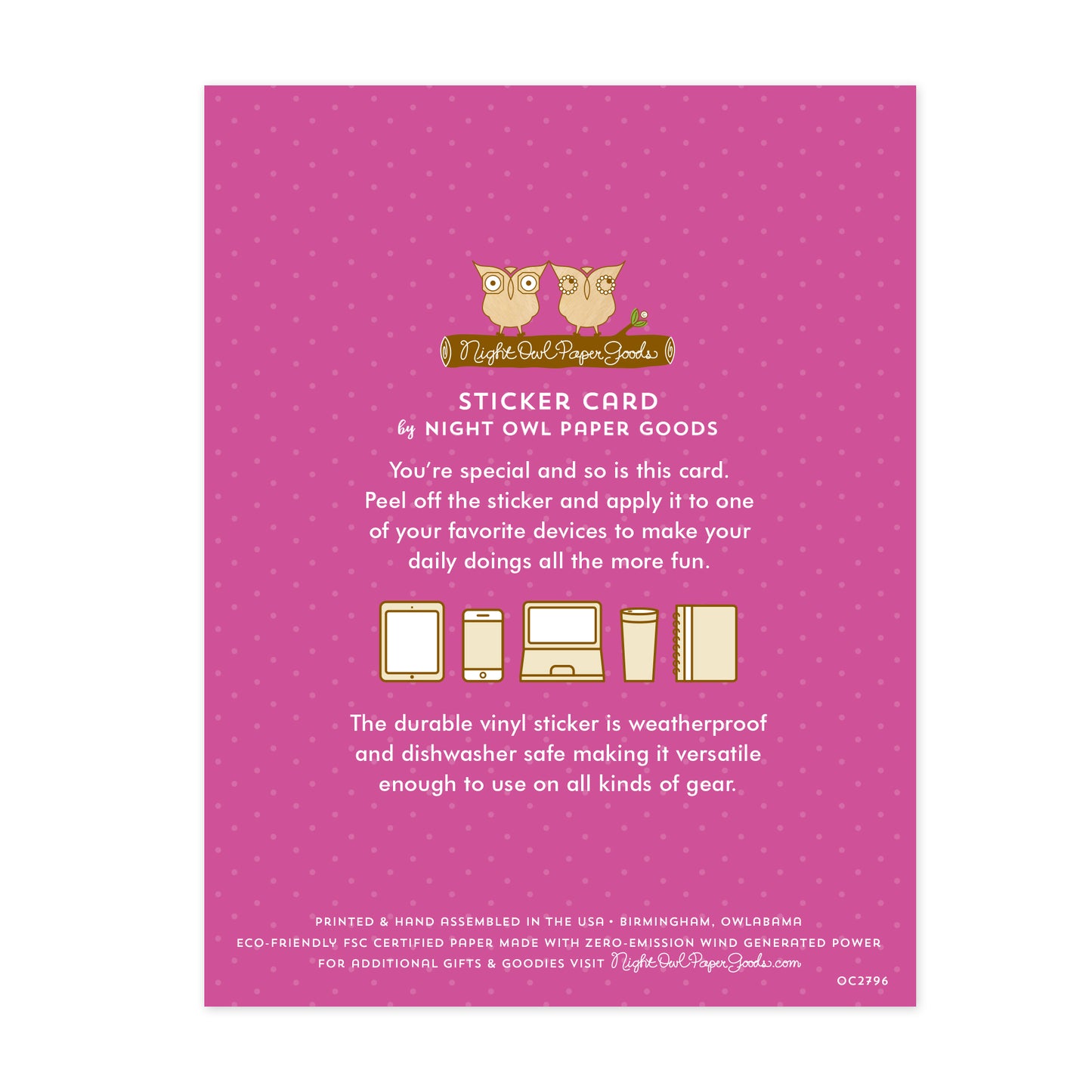 Back of sticker card. Purple background with small dots and text that reads "Sticker Card by Night Owl Paper Goods. You're special and so is this card. Peel off the sticker and apply it to one of your favorite devices to make your daily doings all the more fun. The durable vinyl sticker is weatherproof and dishwasher safe making it versatile enough to use on all sorts of gear. Printed and hand assembled in the USA. Birmingham, Owlabama. Eco-friendly, FSC certified paper..."