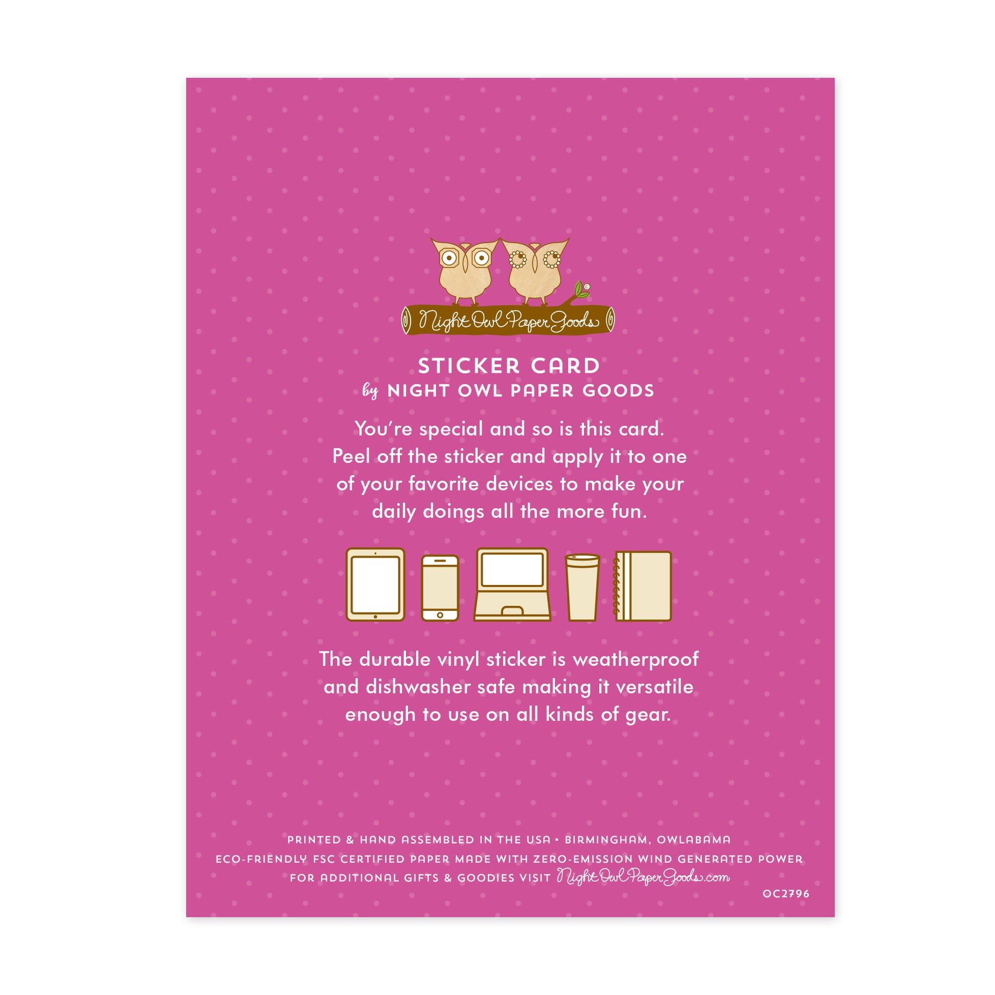 Back of sticker card. Purple background with small dots and text that reads "Sticker Card by Night Owl Paper Goods. You're special and so is this card. Peel off the sticker and apply it to one of your favorite devices to make your daily doings all the more fun. The durable vinyl sticker is weatherproof and dishwasher safe making it versatile enough to use on all sorts of gear. Printed and hand assembled in the USA. Birmingham, Owlabama. Eco-friendly, FSC certified paper..."