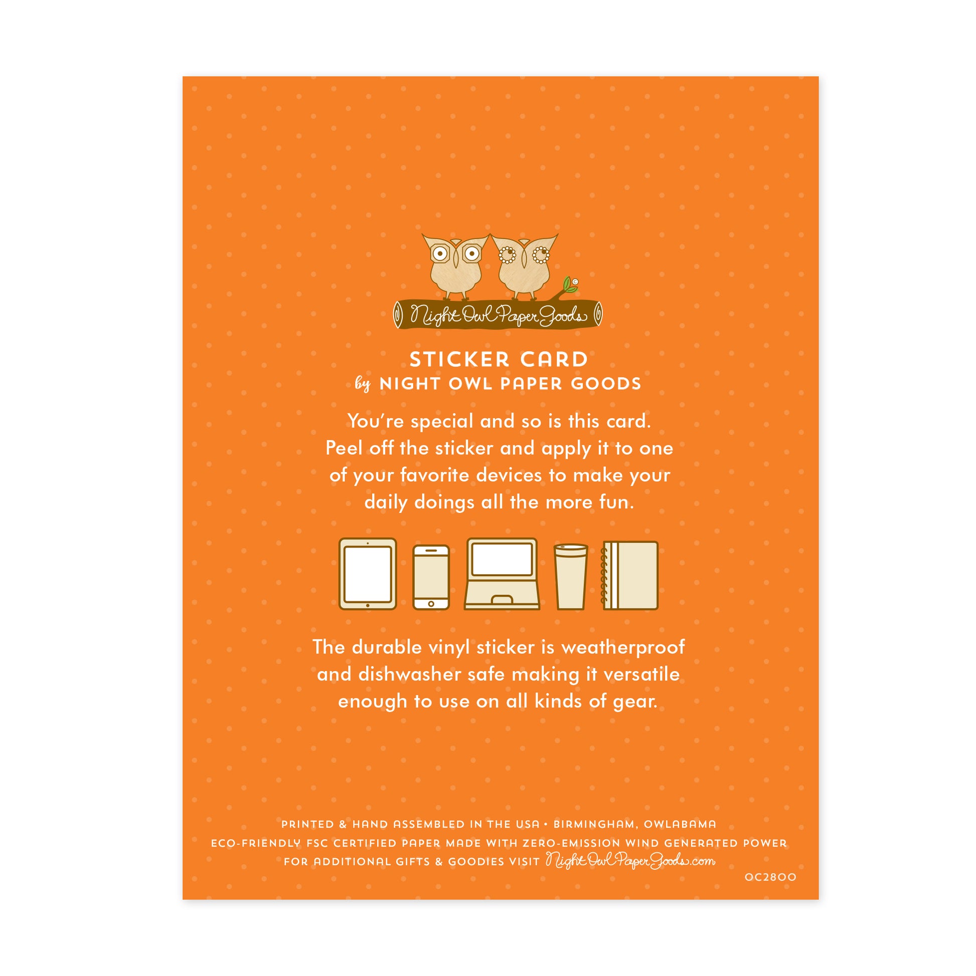Back of sticker card. Orange background with small dots and text that reads "Sticker Card by Night Owl Paper Goods. You're special and so is this card. Peel off the sticker and apply it to one of your favorite devices to make your daily doings all the more fun. The durable vinyl sticker is weatherproof and dishwasher safe making it versatile enough to use on all sorts of gear. Printed and hand assembled in the USA. Birmingham, Owlabama. Eco-friendly, FSC certified paper..."