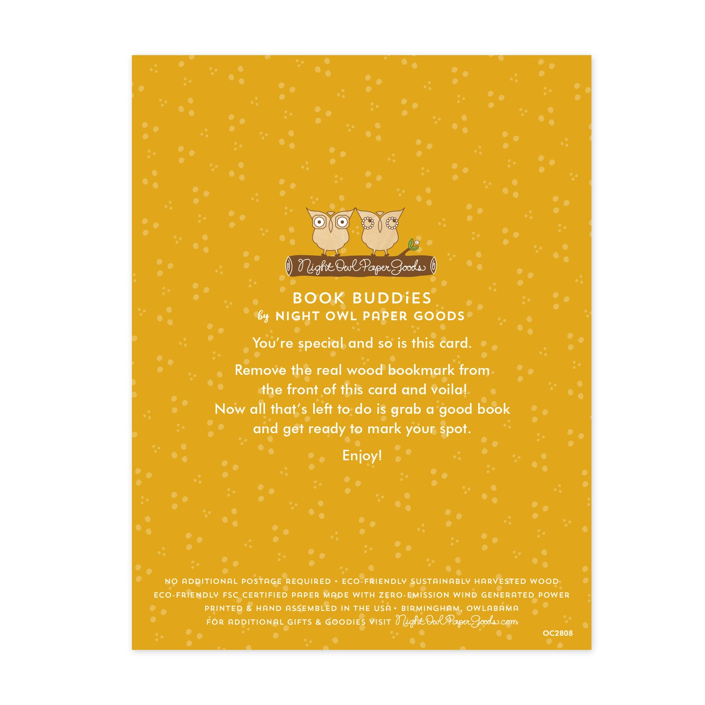 Back of Mom Birthday bookmark card. Gold background with small dots and text that reads "Book Buddies by Night Owl Paper Goods. You're special and so is this card. Remove the real wood bookmark from the front of this card and voila! Now all that's left to do is grab a good book and get ready to mark your spot. Enjoy! No additional postage required. Eco-friendly sustainably harvested wood. Eco-friendly, FSC certified paper made with zero-emission wind generated power. Printed & hand assembled in the USA."
