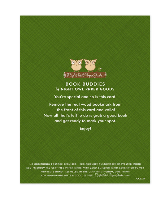 Back of bookmark card. Green background with a crosshatch pattern and text that reads "Book Buddies by Night Owl Paper Goods. You're special and so is this card. Remove the real wood bookmark from the front of this card and voila! Now all that's left to do is grab a good book and get ready to mark your spot. Enjoy! No additional postage required. Eco-friendly sustainably harvested wood. Eco-friendly, FSC certified paper made with zero-emission wind generated power. Printed & hand assembled in the USA..."