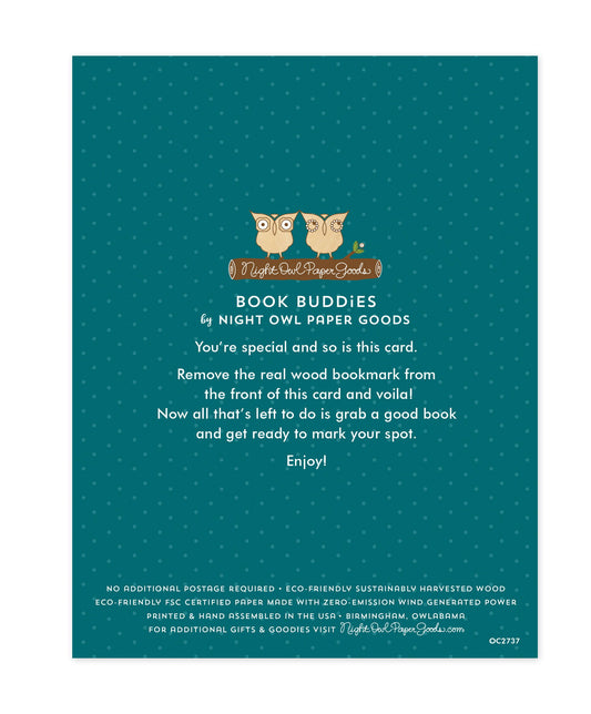 Back of bookmark card. Teal background with small dots and text that reads "Book Buddies by Night Owl Paper Goods. You're special and so is this card. Remove the real wood bookmark from the front of this card and voila! Now all that's left to do is grab a good book and get ready to mark your spot. Enjoy! No additional postage required. Eco-friendly sustainably harvested wood. Eco-friendly, FSC certified paper made with zero-emission wind generated power. Printed & hand assembled in the USA. Birmingham"
