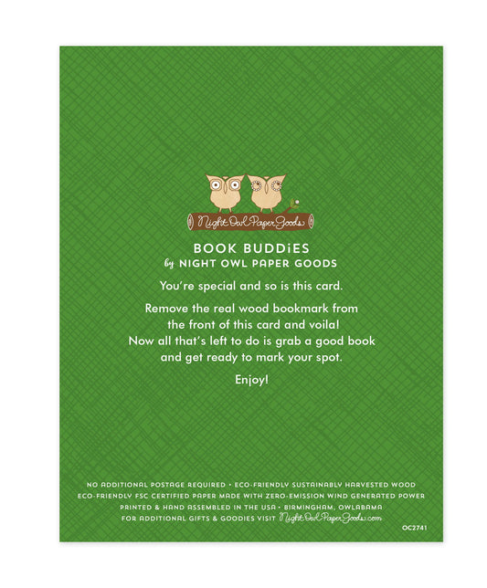 Back of bookmark card. Green background with crosshatch pattern and text that reads "Book Buddies by Night Owl Paper Goods. You're special and so is this card. Remove the real wood bookmark from the front of this card and voila! Now all that's left to do is grab a good book and get ready to mark your spot. Enjoy! No additional postage required. Eco-friendly sustainably harvested wood. Eco-friendly, FSC certified paper made with zero-emission wind generated power. Printed & hand assembled in the USA..."