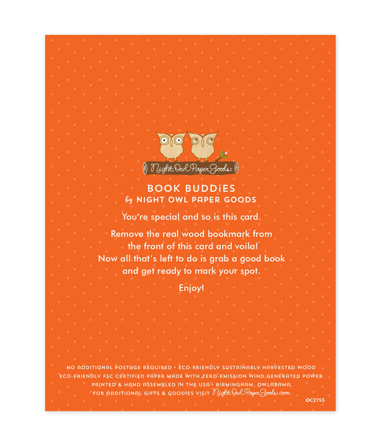 Back of bookmark card. Orange background with small dots and text that reads "Book Buddies by Night Owl Paper Goods. You're special and so is this card. Remove the real wood bookmark from the front of this card and voila! Now all that's left to do is grab a good book and get ready to mark your spot. Enjoy! No additional postage required. Eco-friendly sustainably harvested wood. Eco-friendly, FSC certified paper made with zero-emission wind generated power. Printed & hand assembled in the USA. Birmingham"