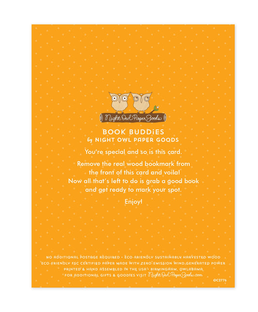 Back of bookmark card. Orange background with small dots and text that reads "Book Buddies by Night Owl Paper Goods. You're special and so is this card. Remove the real wood bookmark from the front of this card and voila! Now all that's left to do is grab a good book and get ready to mark your spot. Enjoy! No additional postage required. Eco-friendly sustainably harvested wood. Eco-friendly, FSC certified paper made with zero-emission wind generated power. Printed & hand assembled in the USA. Birmingham"