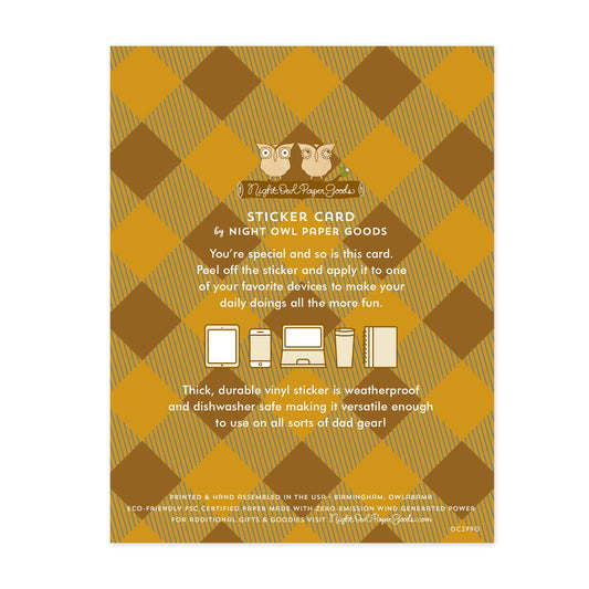 Back of sticker card with logo and text that reads "Sticker Card by Night Owl Paper Goods. You're special and so is this card. Peel off the sticker and apply it to one of your favorite devices to make your daily doings all the more fun. The durable vinyl sticker is weatherproof and dishwasher safe making it versatile enough to use on all sorts of dad gear! Printed and hand assembled in the USA. Birmingham, Owlabama. Eco-friendly, FSC certified paper made with zero emission wind-generated power."